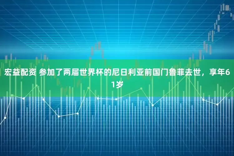 宏益配资 参加了两届世界杯的尼日利亚前国门鲁菲去世，享年61岁