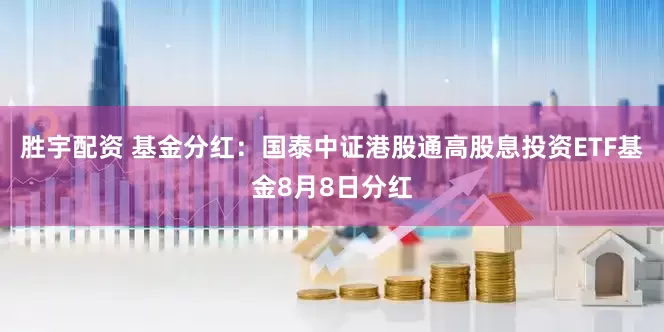 胜宇配资 基金分红：国泰中证港股通高股息投资ETF基金8月8日分红