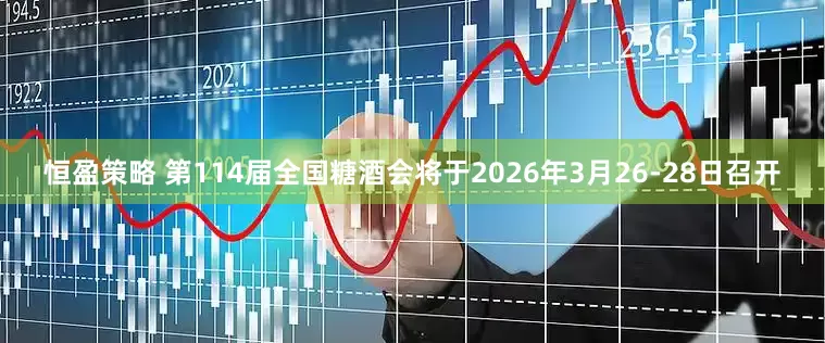 恒盈策略 第114届全国糖酒会将于2026年3月26-28日召开