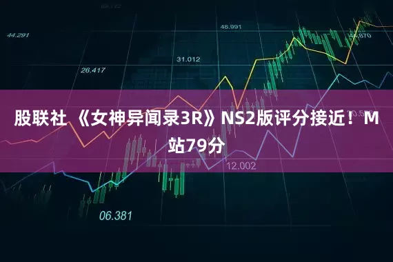 股联社 《女神异闻录3R》NS2版评分接近！M站79分