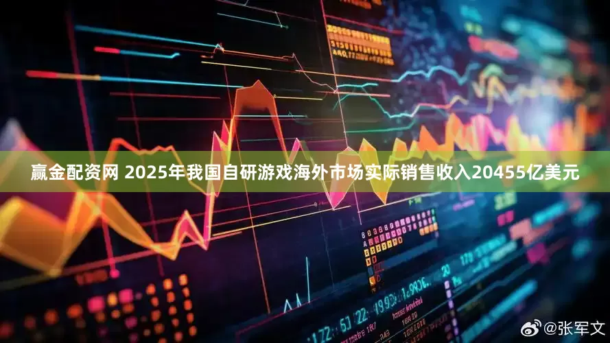 赢金配资网 2025年我国自研游戏海外市场实际销售收入20455亿美元